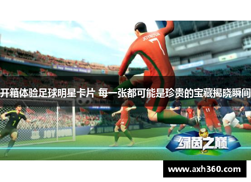 开箱体验足球明星卡片 每一张都可能是珍贵的宝藏揭晓瞬间
