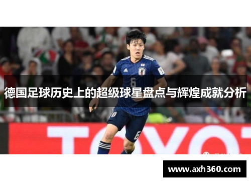 德国足球历史上的超级球星盘点与辉煌成就分析