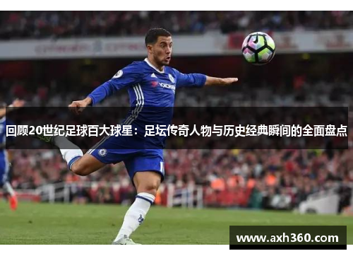 回顾20世纪足球百大球星：足坛传奇人物与历史经典瞬间的全面盘点