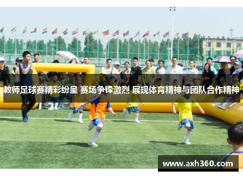 教师足球赛精彩纷呈 赛场争锋激烈 展现体育精神与团队合作精神
