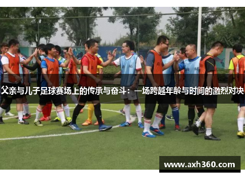 父亲与儿子足球赛场上的传承与奋斗：一场跨越年龄与时间的激烈对决