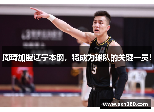 周琦加盟辽宁本钢，将成为球队的关键一员！
