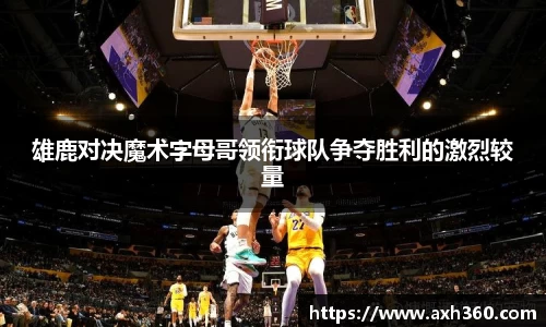 雄鹿对决魔术字母哥领衔球队争夺胜利的激烈较量