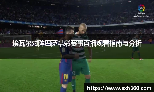 埃瓦尔对阵巴萨精彩赛事直播观看指南与分析