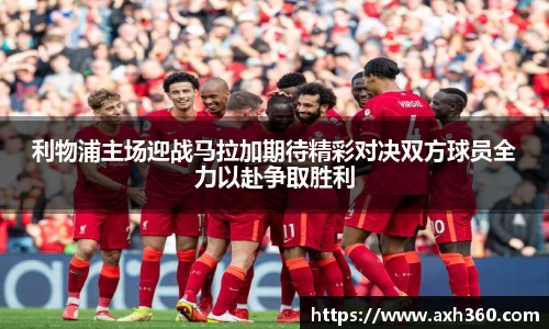 利物浦主场迎战马拉加期待精彩对决双方球员全力以赴争取胜利
